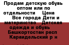 Продам детскую обувь оптом или по отдельности  › Цена ­ 800 - Все города Дети и материнство » Детская одежда и обувь   . Башкортостан респ.,Караидельский р-н